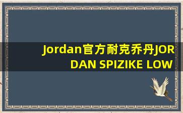 Jordan官方耐克乔丹JORDAN SPIZIKE LOW